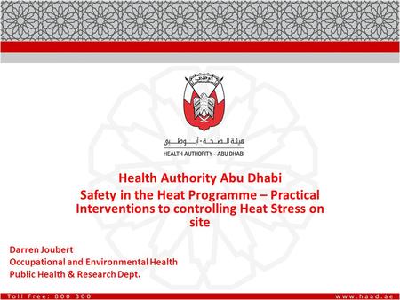 Health Authority Abu Dhabi Safety in the Heat Programme – Practical Interventions to controlling Heat Stress on site Darren Joubert Occupational and Environmental.