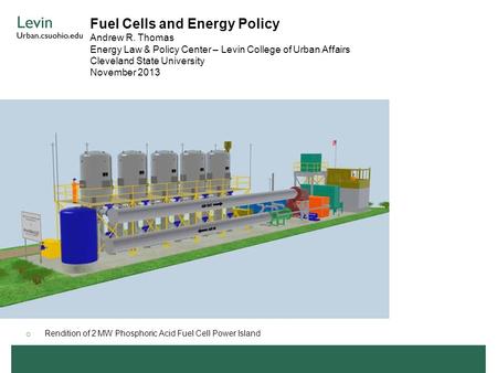 Fuel Cells and Energy Policy Andrew R. Thomas Energy Law & Policy Center – Levin College of Urban Affairs Cleveland State University November 2013 o Rendition.