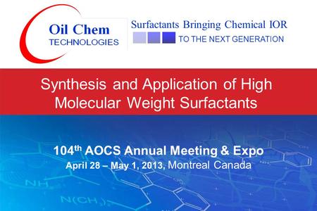 Synthesis and Application of High Molecular Weight Surfactants Surfactants Bringing Chemical IOR TO THE NEXT GENERATION 104 th AOCS Annual Meeting & Expo.