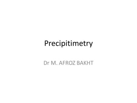 Precipitimetry Dr M. AFROZ BAKHT.