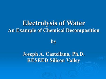 Electrolysis of Water An Example of Chemical Decomposition by Joseph A. Castellano, Ph.D. RESEED Silicon Valley.