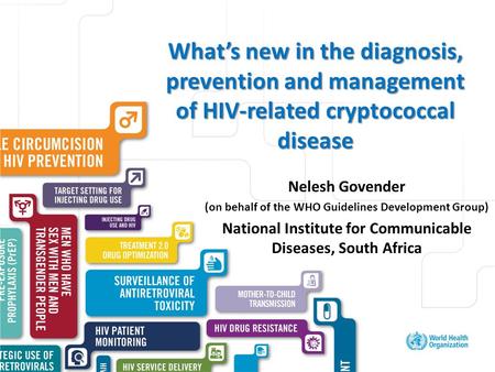 Excellent healthcare – locally delivered What’s new in the diagnosis, prevention and management of HIV-related cryptococcal disease Nelesh Govender (on.