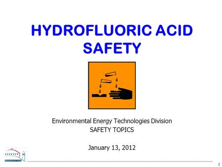 1 HYDROFLUORIC ACID SAFETY Environmental Energy Technologies Division SAFETY TOPICS January 13, 2012.