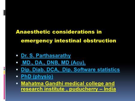 Anaesthetic considerations in emergency intestinal obstruction  Dr. S. Parthasarathy  MD., DA., DNB, MD (Acu),  Dip. Diab. DCA, Dip. Software statistics.