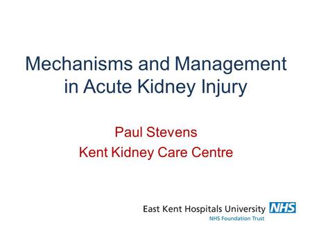Mechanisms and Management in Acute Kidney Injury Paul Stevens Kent Kidney Care Centre.