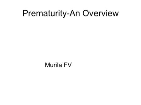 Prematurity-An Overview Murila FV. Prematurity GA < 259 days (37 weeks) 15 million every year worldwide More than 1 in 10 babies are born preterm Over.
