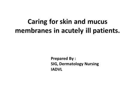 Caring for skin and mucus membranes in acutely ill patients. Prepared By : SIG, Dermatology Nursing IADVL.