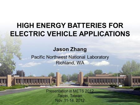Jason Zhang Pacific Northwest National Laboratory Richland, WA Presentation in METS 2012 Taipei, Taiwan Nov. 11-14, 2012 1 HIGH ENERGY BATTERIES FOR ELECTRIC.