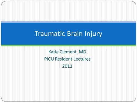 Katie Clement, MD PICU Resident Lectures 2011 Traumatic Brain Injury.