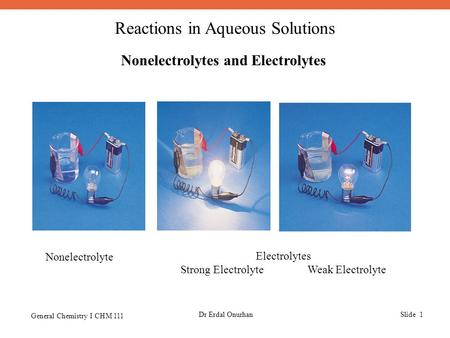Reactions in Aqueous Solutions General Chemistry I CHM 111 Dr Erdal OnurhanSlide 1 Nonelectrolytes and Electrolytes Nonelectrolyte Electrolytes Strong.