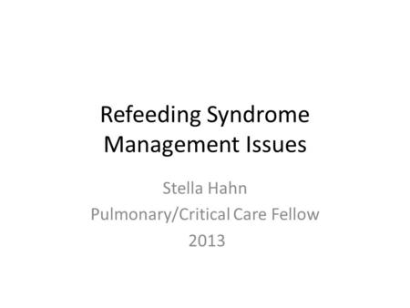 Refeeding Syndrome Management Issues Stella Hahn Pulmonary/Critical Care Fellow 2013.