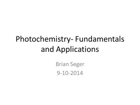 Photochemistry- Fundamentals and Applications Brian Seger 9-10-2014.