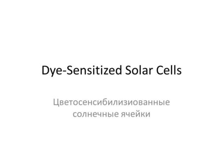 Dye-Sensitized Solar Cells Цветосенсибилизиованные солнечные ячейки.