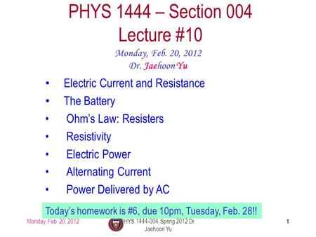 Monday, Feb. 20, 2012PHYS 1444-004, Spring 2012 Dr. Jaehoon Yu 1 PHYS 1444 – Section 004 Lecture #10 Monday, Feb. 20, 2012 Dr. Jaehoon Yu Electric Current.