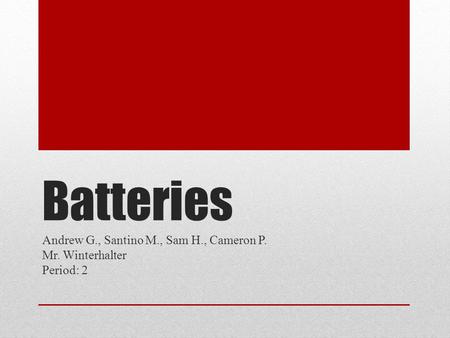 Batteries Andrew G., Santino M., Sam H., Cameron P. Mr. Winterhalter Period: 2.