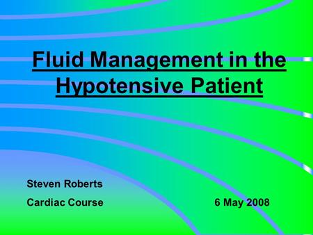 Fluid Management in the Hypotensive Patient Steven Roberts Cardiac Course 6 May 2008.