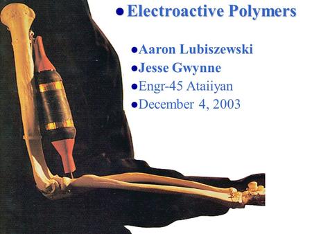 Electroactive Polymers Electroactive Polymers Electroactive Polymers Aaron Lubiszewski Jesse Gwynne Engr-45 Ataiiyan December 4, 2003.