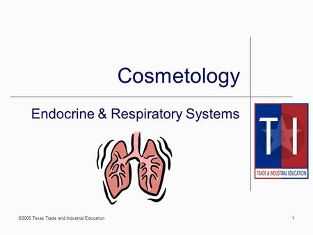 ©2005 Texas Trade and Industrial Education1 Cosmetology Endocrine & Respiratory Systems.