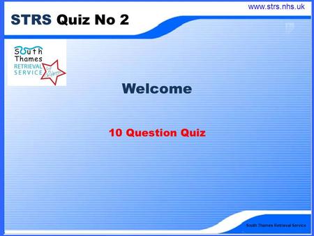 South Thames Retrieval Service STRS Quiz No 2 Welcome 10 Question Quiz www.strs.nhs.uk.