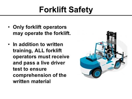 Forklift Safety Only forklift operators may operate the forklift.