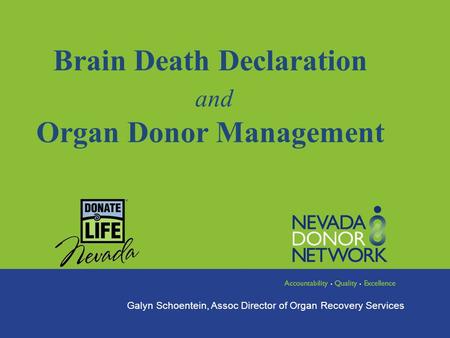 Brain Death Declaration and Organ Donor Management Galyn Schoentein, Assoc Director of Organ Recovery Services.