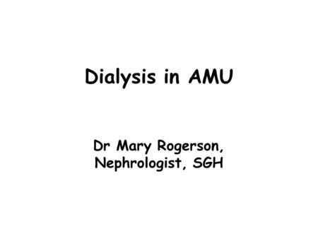 Dialysis in AMU Dr Mary Rogerson, Nephrologist, SGH.