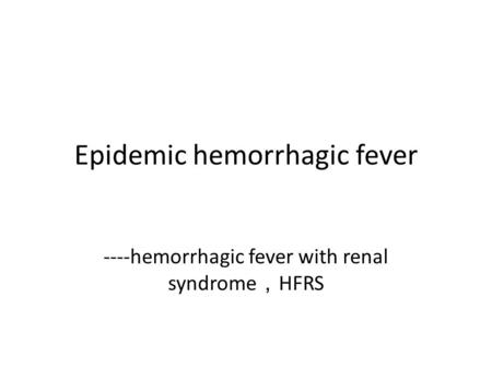 Epidemic hemorrhagic fever ----hemorrhagic fever with renal syndrome ， HFRS.