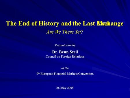 The End of History and the Last Exchange Are We There Yet? Presentation by Dr. Benn Steil Council on Foreign Relations at the 9 th European Financial.