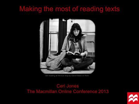 Making the most of reading texts Ceri Jones The Macmillan Online Conference 2013 Girl reading at the bus stop by Dave Mears on flickr.