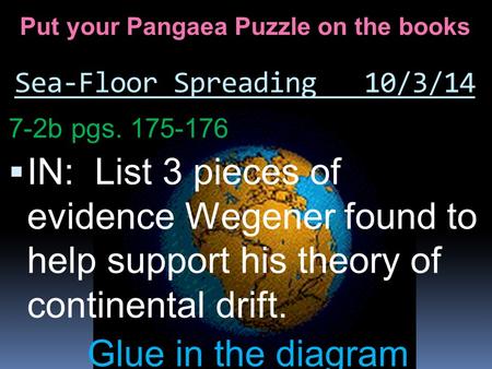 Sea-Floor Spreading 10/3/14 7-2b pgs. 175-176  IN: List 3 pieces of evidence Wegener found to help support his theory of continental drift. Glue in the.