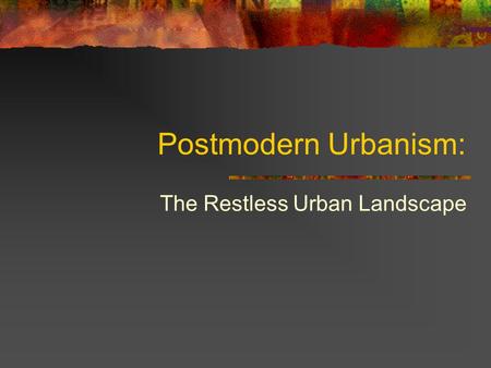 Postmodern Urbanism: The Restless Urban Landscape.