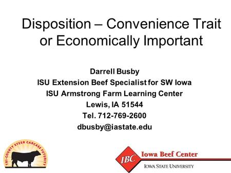 Disposition – Convenience Trait or Economically Important Darrell Busby ISU Extension Beef Specialist for SW Iowa ISU Armstrong Farm Learning Center Lewis,