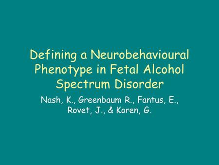 Defining a Neurobehavioural Phenotype in Fetal Alcohol Spectrum Disorder Nash, K., Greenbaum R., Fantus, E., Rovet, J., & Koren, G.