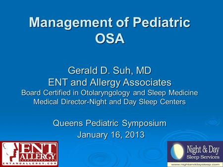 Management of Pediatric OSA Gerald D. Suh, MD ENT and Allergy Associates Board Certified in Otolaryngology and Sleep Medicine Medical Director-Night and.