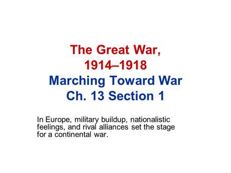 The Great War, 1914–1918 Marching Toward War Ch. 13 Section 1