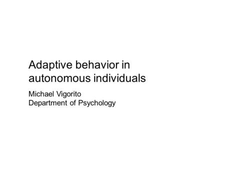 Adaptive behavior in autonomous individuals Michael Vigorito Department of Psychology.