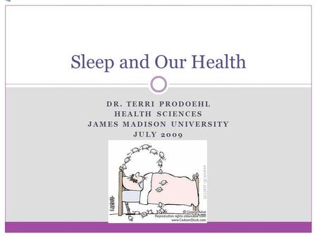 DR. TERRI PRODOEHL HEALTH SCIENCES JAMES MADISON UNIVERSITY JULY 2009 Sleep and Our Health.