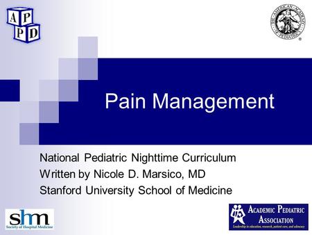 Pain Management National Pediatric Nighttime Curriculum Written by Nicole D. Marsico, MD Stanford University School of Medicine.