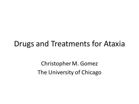 Drugs and Treatments for Ataxia Christopher M. Gomez The University of Chicago.
