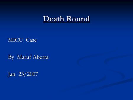 Death Round MICU Case By Maruf Aberra Jan 23/2007.