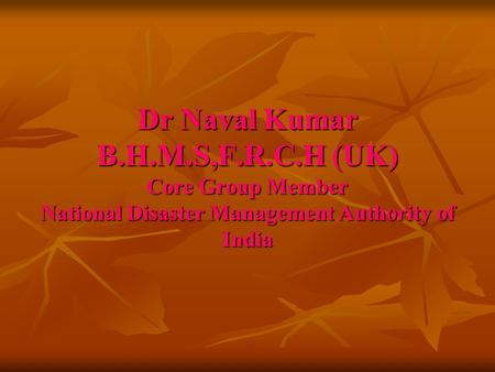 Dr Naval Kumar B.H.M.S,F.R.C.H (UK) Core Group Member National Disaster Management Authority of India.
