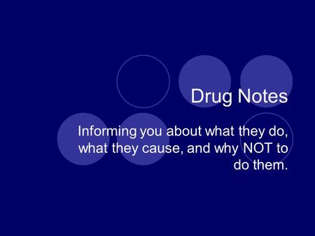 Drug Notes Informing you about what they do, what they cause, and why NOT to do them.