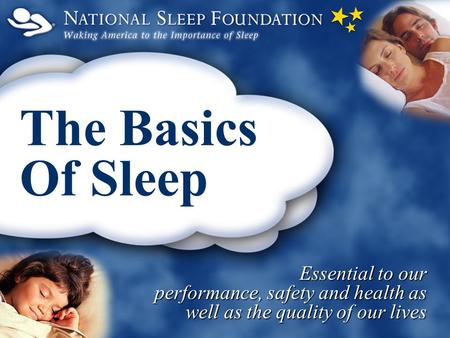 The Basics Of Sleep Essential to our performance, safety and health as well as the quality of our lives.