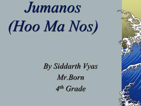 Jumanos (Hoo Ma Nos) By Siddarth Vyas Mr.Born 4 th Grade.