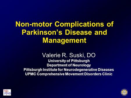 Non-motor Complications of Parkinson’s Disease and Management Valerie R. Suski, DO University of Pittsburgh Department of Neurology Pittsburgh Institute.