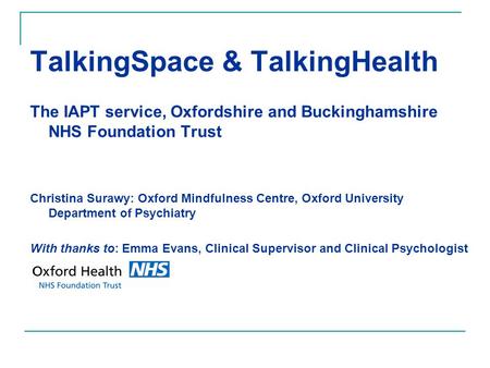 TalkingSpace & TalkingHealth The IAPT service, Oxfordshire and Buckinghamshire NHS Foundation Trust Christina Surawy: Oxford Mindfulness Centre, Oxford.