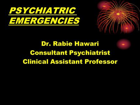PSYCHIATRIC EMERGENCIES Dr. Rabie Hawari Consultant Psychiatrist Clinical Assistant Professor.