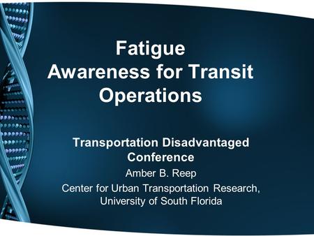 Fatigue Awareness for Transit Operations Transportation Disadvantaged Conference Amber B. Reep Center for Urban Transportation Research, University of.