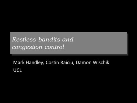 Restless bandits and congestion control Mark Handley, Costin Raiciu, Damon Wischik UCL.