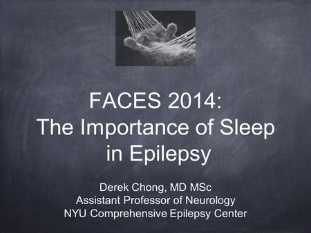 FACES 2014: The Importance of Sleep in Epilepsy Derek Chong, MD MSc Assistant Professor of Neurology NYU Comprehensive Epilepsy Center.